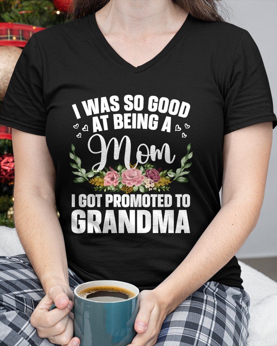 I WAS SO GOOD AT BEING A Mom I GOT PROMOTED TO GRANDMA - GRANDMA T-SHIRT - NTTD00 (SKU2608-274)
