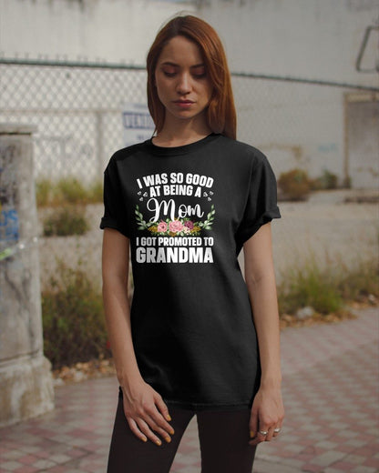 I WAS SO GOOD AT BEING A Mom I GOT PROMOTED TO GRANDMA - GRANDMA T-SHIRT - NTTD00 (SKU2608-274)