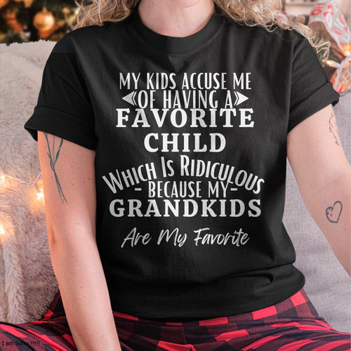 MY KIDS ACCUSE ME OF HAVING A FAVORITE CHILD WHICH IS RIDICULOUS BECAUSE MY GRANDKIDS ARE MY FAVORITE - From grandma NTTD00