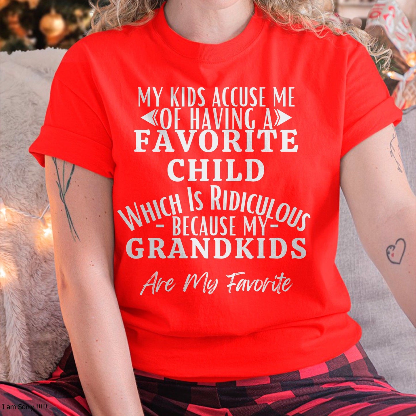 MY KIDS ACCUSE ME OF HAVING A FAVORITE CHILD WHICH IS RIDICULOUS BECAUSE MY GRANDKIDS ARE MY FAVORITE - From grandma NTTD00