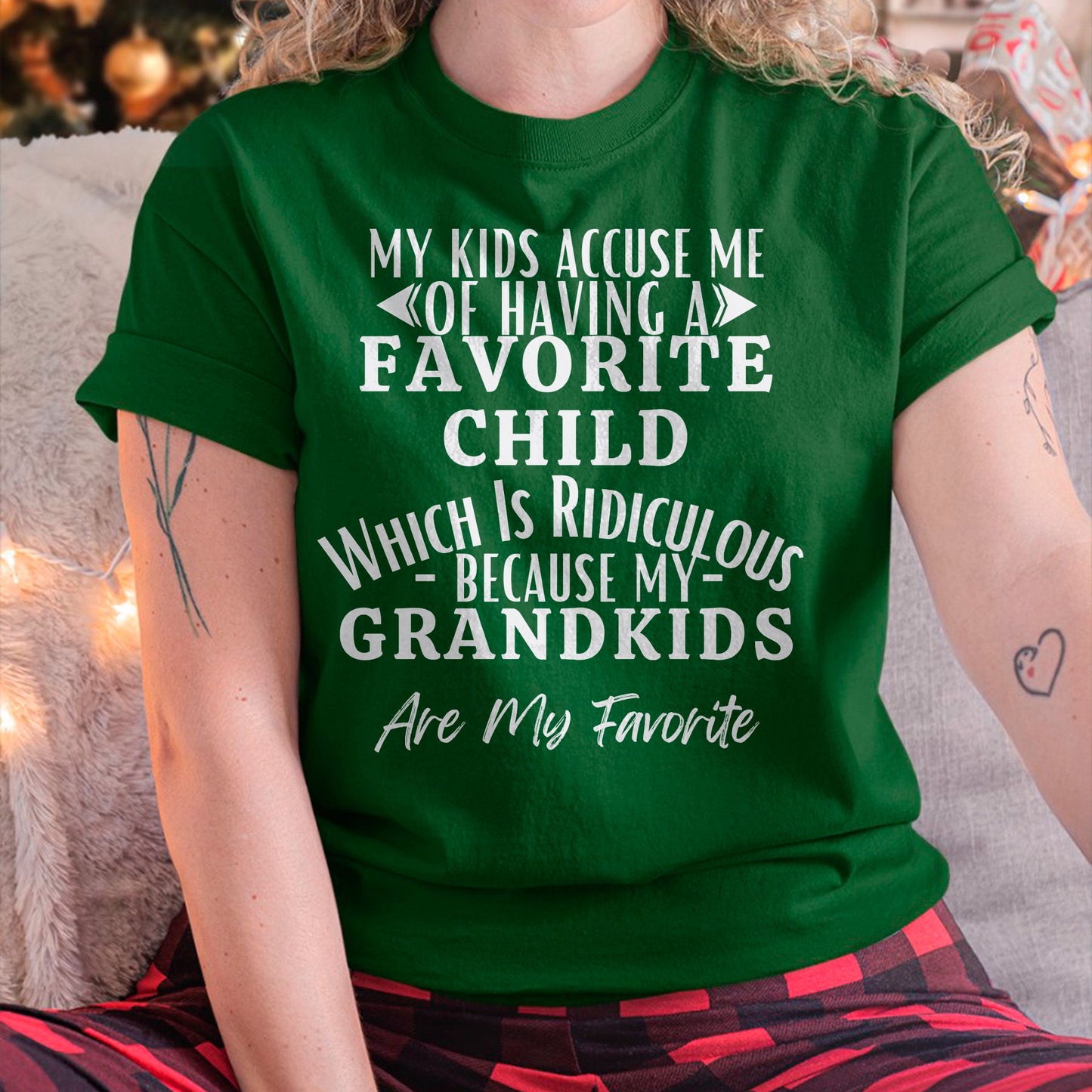 MY KIDS ACCUSE ME OF HAVING A FAVORITE CHILD WHICH IS RIDICULOUS BECAUSE MY GRANDKIDS ARE MY FAVORITE - From grandma NTTD00